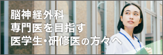 脳神経外科専門医を目指す医学生・研修医の方々へ